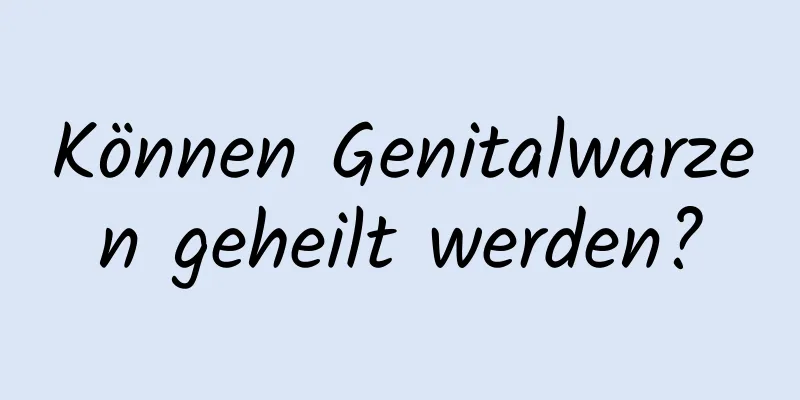 Können Genitalwarzen geheilt werden?