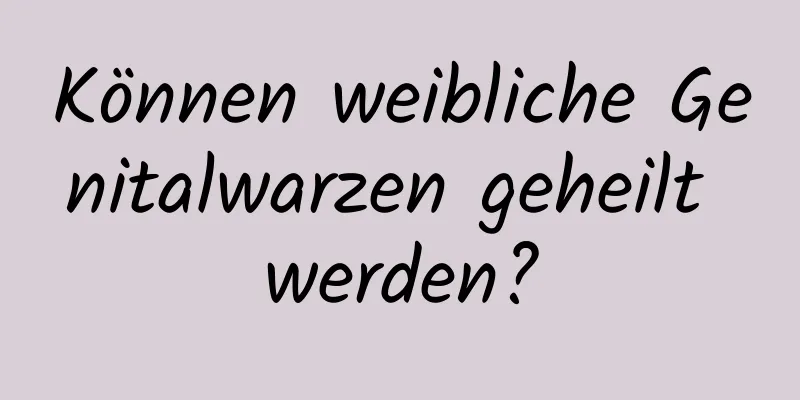 Können weibliche Genitalwarzen geheilt werden?