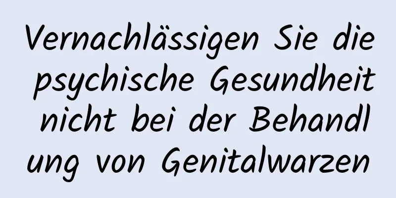 Vernachlässigen Sie die psychische Gesundheit nicht bei der Behandlung von Genitalwarzen