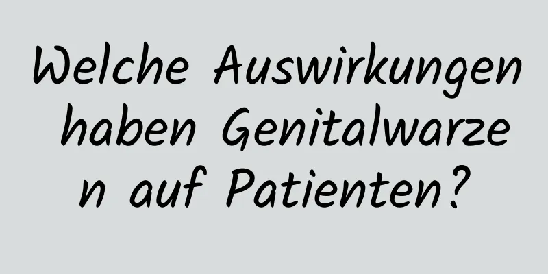 Welche Auswirkungen haben Genitalwarzen auf Patienten?
