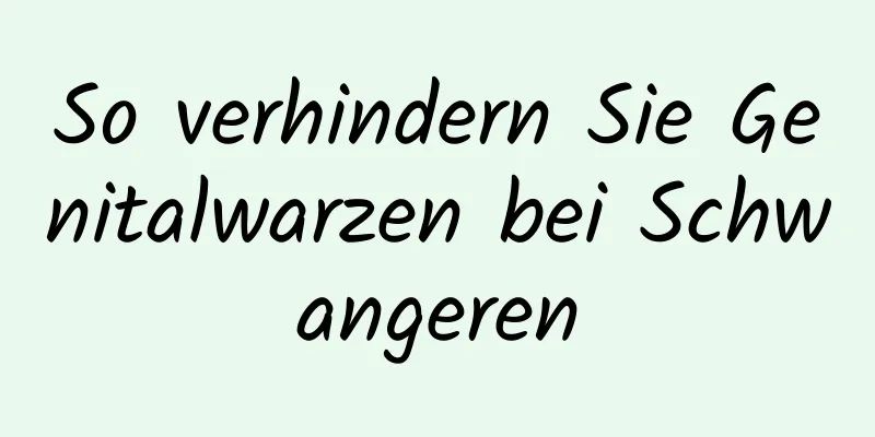 So verhindern Sie Genitalwarzen bei Schwangeren