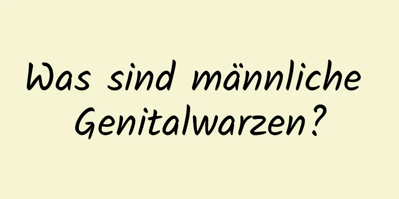 Was sind männliche Genitalwarzen?