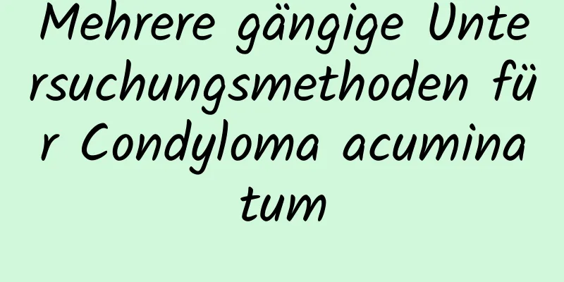 Mehrere gängige Untersuchungsmethoden für Condyloma acuminatum