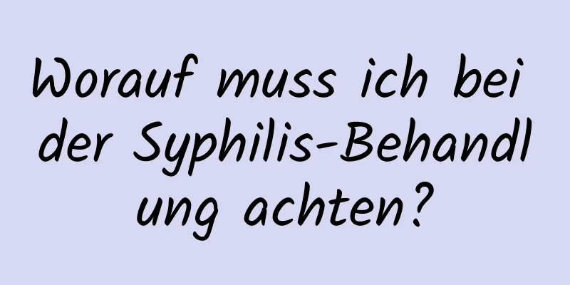 Worauf muss ich bei der Syphilis-Behandlung achten?