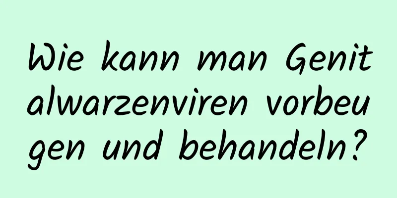 Wie kann man Genitalwarzenviren vorbeugen und behandeln?