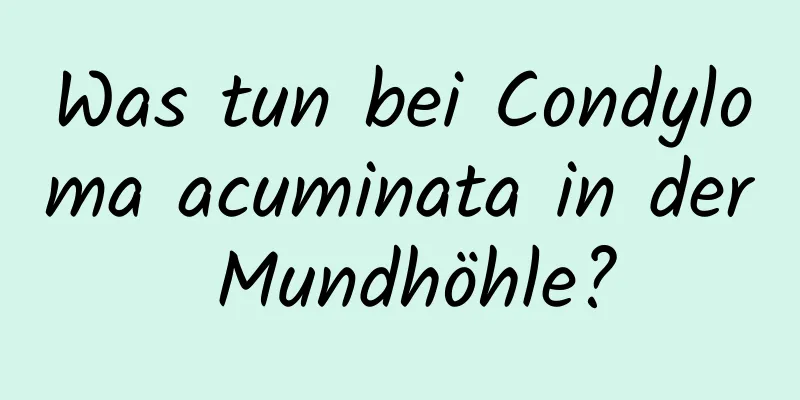 Was tun bei Condyloma acuminata in der Mundhöhle?