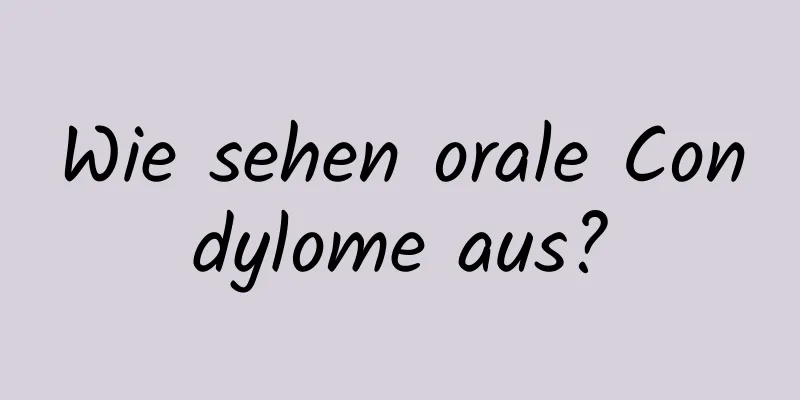 Wie sehen orale Condylome aus?