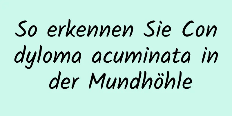 So erkennen Sie Condyloma acuminata in der Mundhöhle