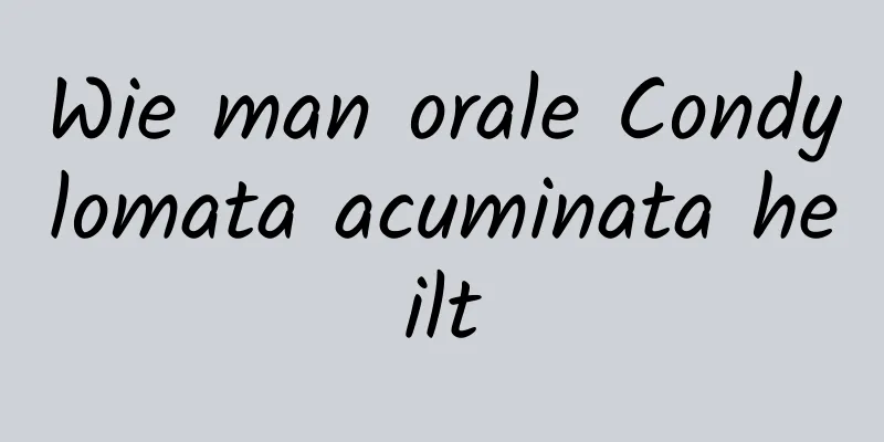 Wie man orale Condylomata acuminata heilt