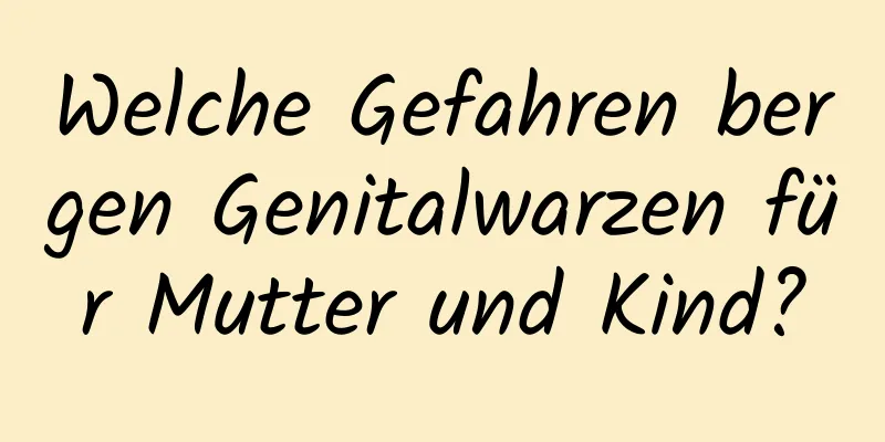 Welche Gefahren bergen Genitalwarzen für Mutter und Kind?