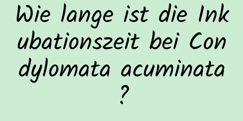 Wie lange ist die Inkubationszeit bei Condylomata acuminata?