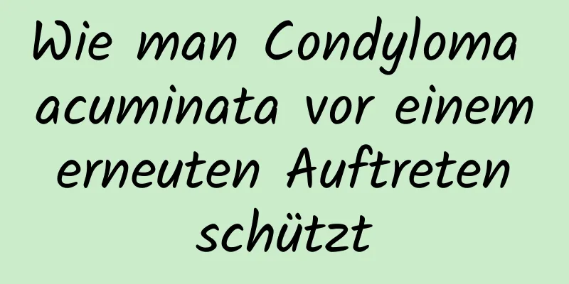 Wie man Condyloma acuminata vor einem erneuten Auftreten schützt