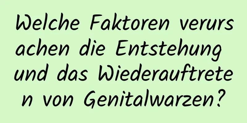 Welche Faktoren verursachen die Entstehung und das Wiederauftreten von Genitalwarzen?