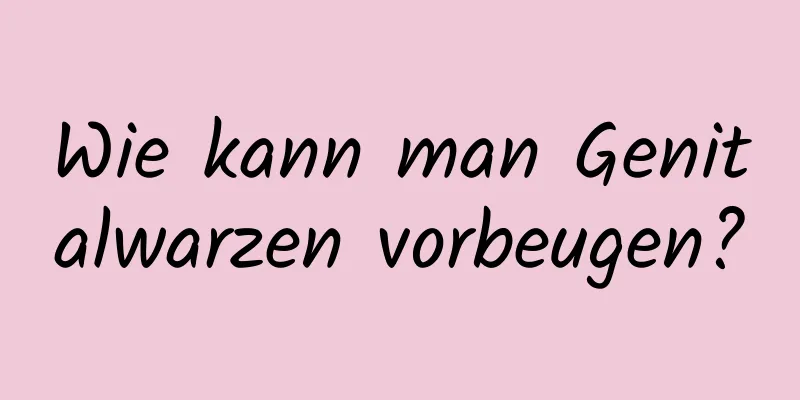 Wie kann man Genitalwarzen vorbeugen?
