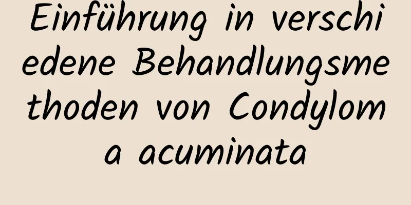 Einführung in verschiedene Behandlungsmethoden von Condyloma acuminata