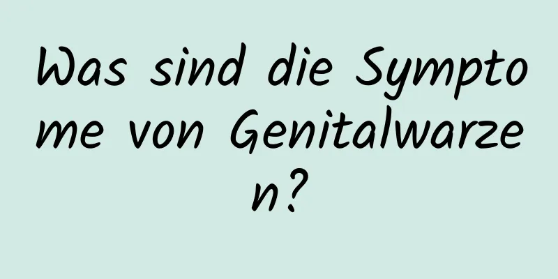 Was sind die Symptome von Genitalwarzen?