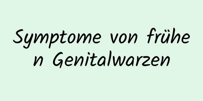 Symptome von frühen Genitalwarzen