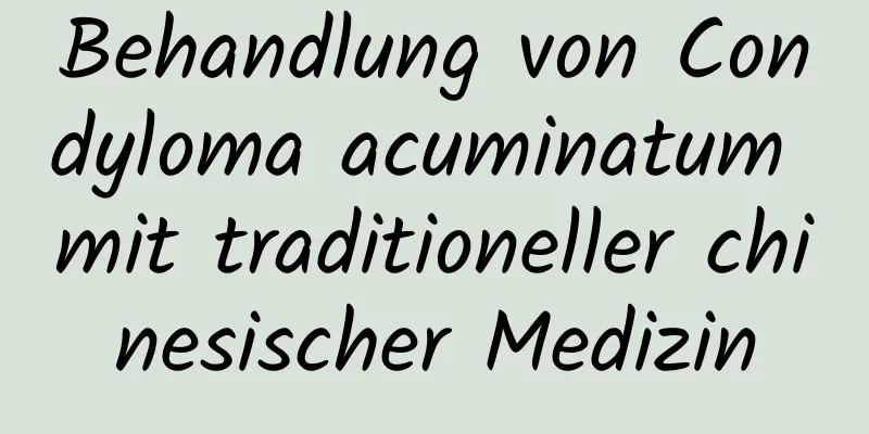 Behandlung von Condyloma acuminatum mit traditioneller chinesischer Medizin