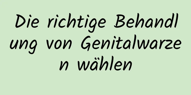 Die richtige Behandlung von Genitalwarzen wählen