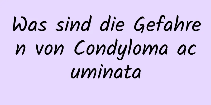 Was sind die Gefahren von Condyloma acuminata