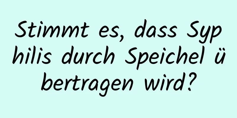 Stimmt es, dass Syphilis durch Speichel übertragen wird?