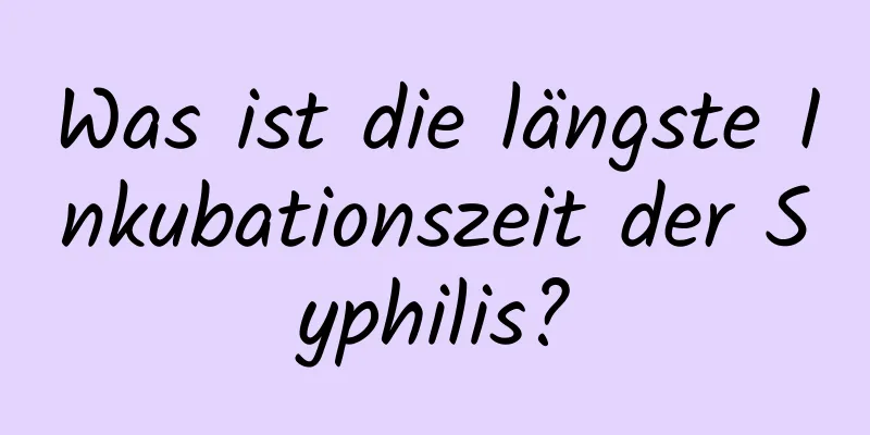 Was ist die längste Inkubationszeit der Syphilis?