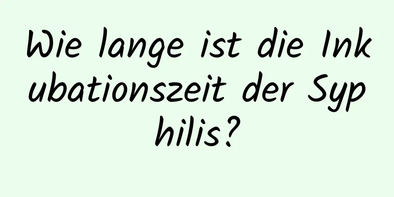 Wie lange ist die Inkubationszeit der Syphilis?