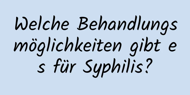 Welche Behandlungsmöglichkeiten gibt es für Syphilis?