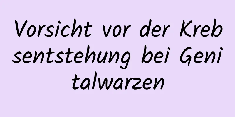 Vorsicht vor der Krebsentstehung bei Genitalwarzen