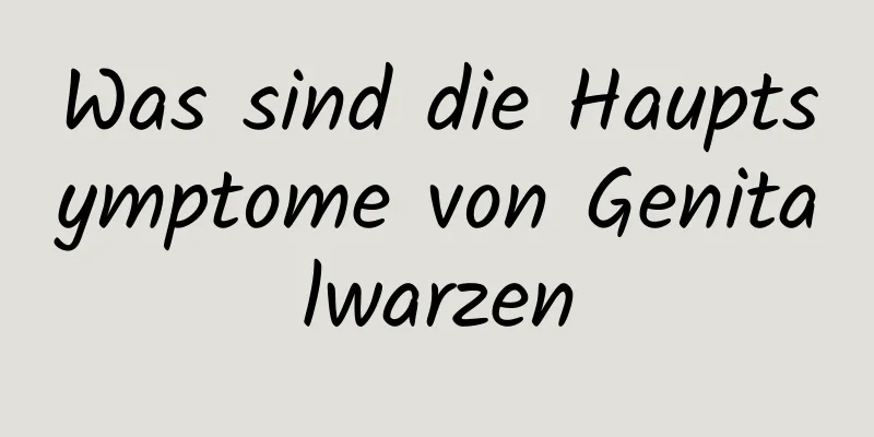 Was sind die Hauptsymptome von Genitalwarzen