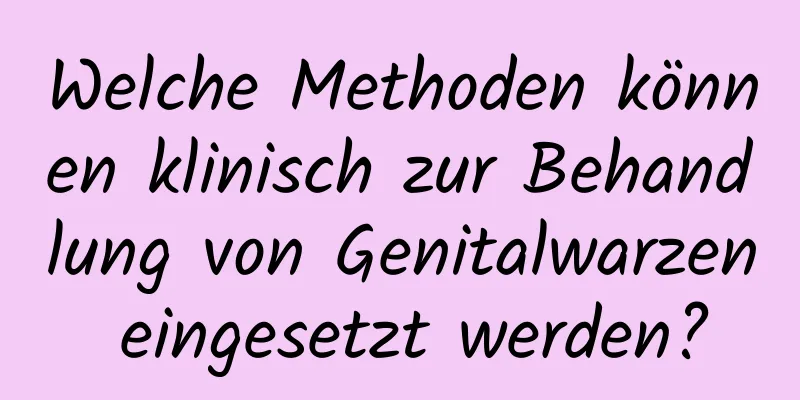 Welche Methoden können klinisch zur Behandlung von Genitalwarzen eingesetzt werden?