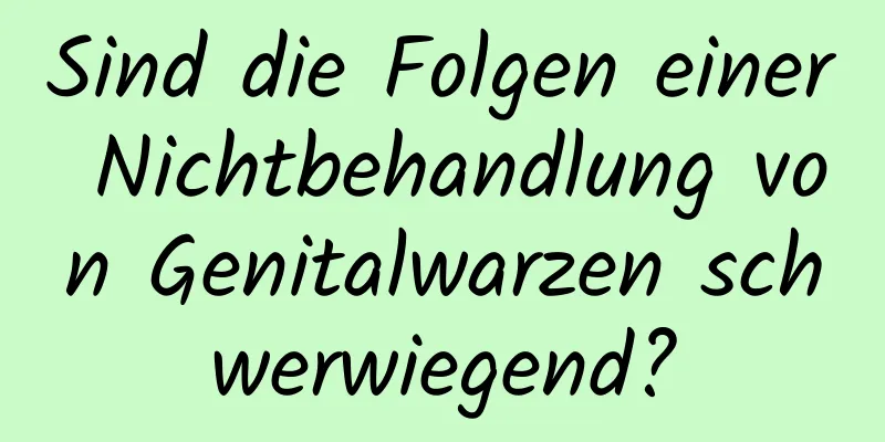 Sind die Folgen einer Nichtbehandlung von Genitalwarzen schwerwiegend?