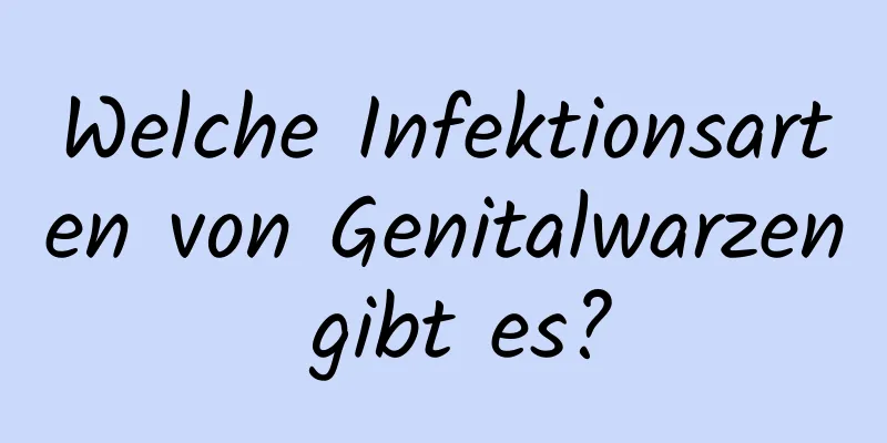 Welche Infektionsarten von Genitalwarzen gibt es?