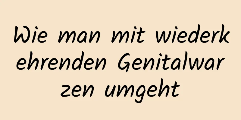 Wie man mit wiederkehrenden Genitalwarzen umgeht