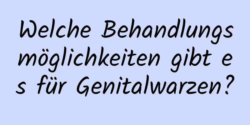 Welche Behandlungsmöglichkeiten gibt es für Genitalwarzen?