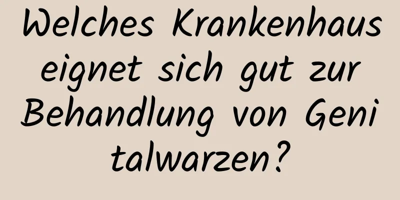 Welches Krankenhaus eignet sich gut zur Behandlung von Genitalwarzen?