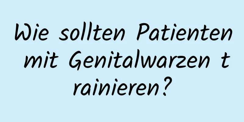 Wie sollten Patienten mit Genitalwarzen trainieren?
