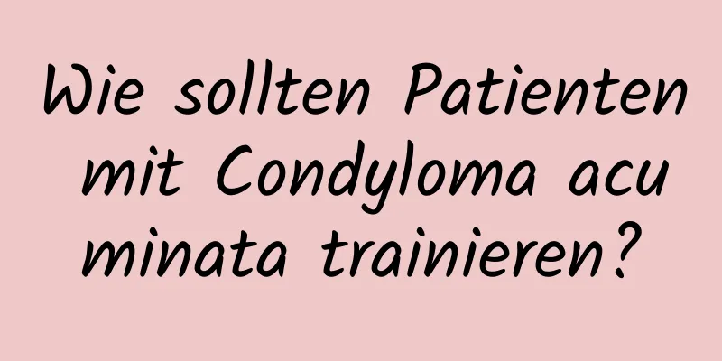Wie sollten Patienten mit Condyloma acuminata trainieren?