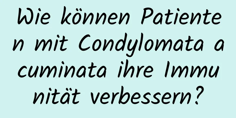 Wie können Patienten mit Condylomata acuminata ihre Immunität verbessern?