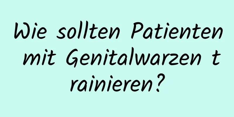 Wie sollten Patienten mit Genitalwarzen trainieren?