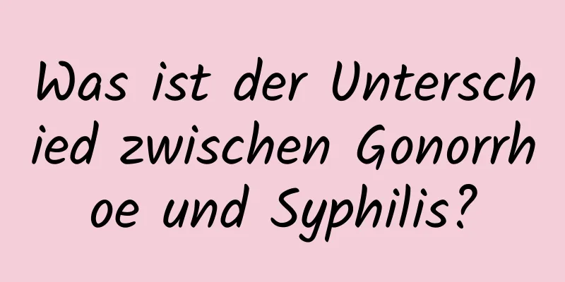 Was ist der Unterschied zwischen Gonorrhoe und Syphilis?