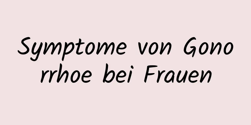 Symptome von Gonorrhoe bei Frauen