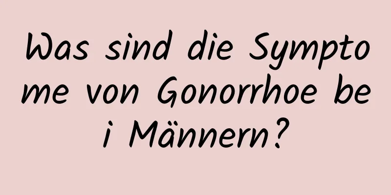 Was sind die Symptome von Gonorrhoe bei Männern?