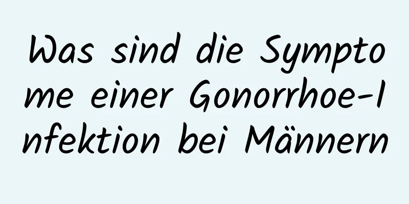Was sind die Symptome einer Gonorrhoe-Infektion bei Männern