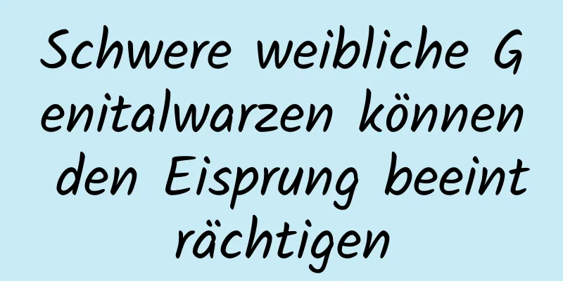 Schwere weibliche Genitalwarzen können den Eisprung beeinträchtigen
