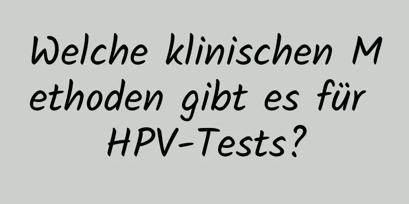 Welche klinischen Methoden gibt es für HPV-Tests?