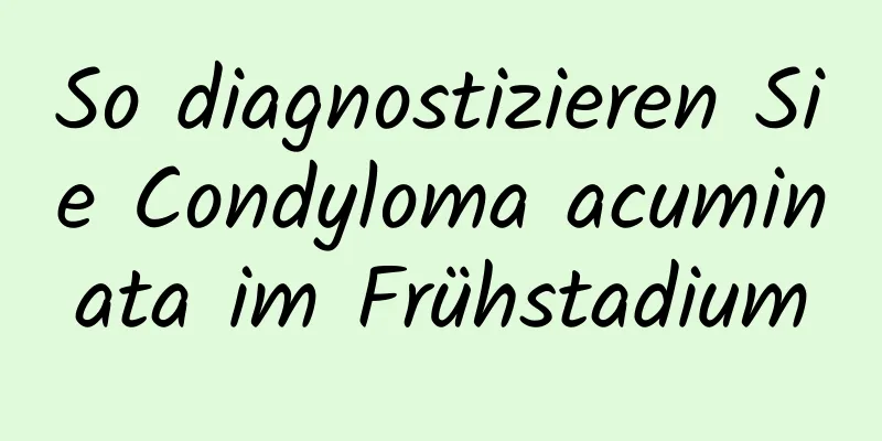 So diagnostizieren Sie Condyloma acuminata im Frühstadium