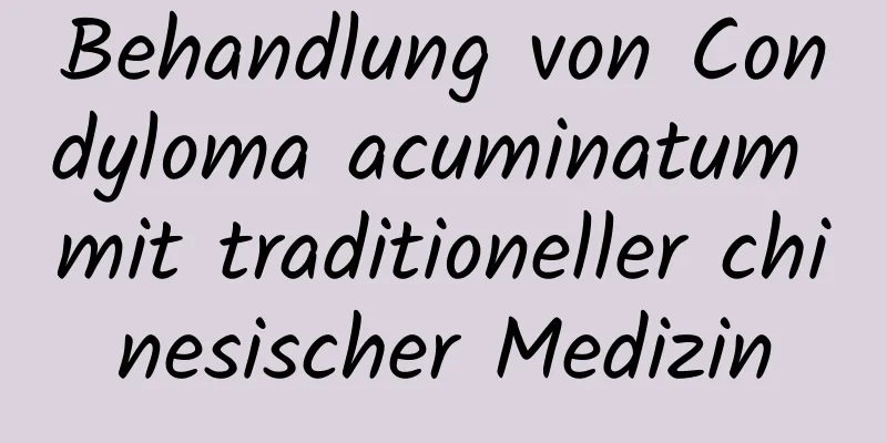Behandlung von Condyloma acuminatum mit traditioneller chinesischer Medizin