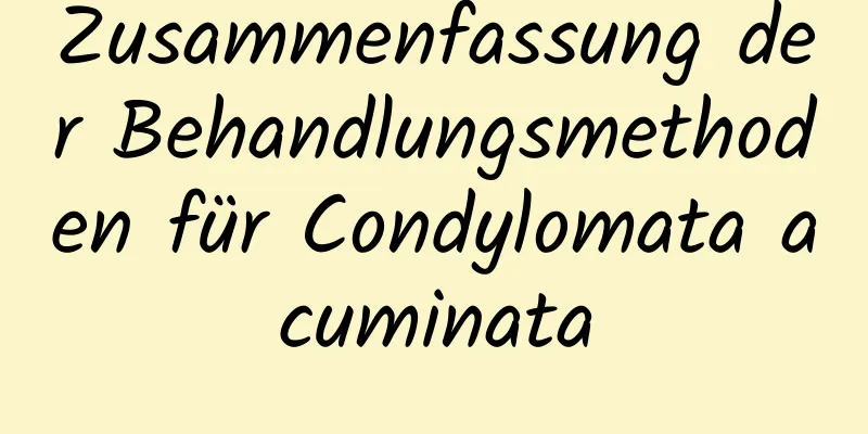 Zusammenfassung der Behandlungsmethoden für Condylomata acuminata
