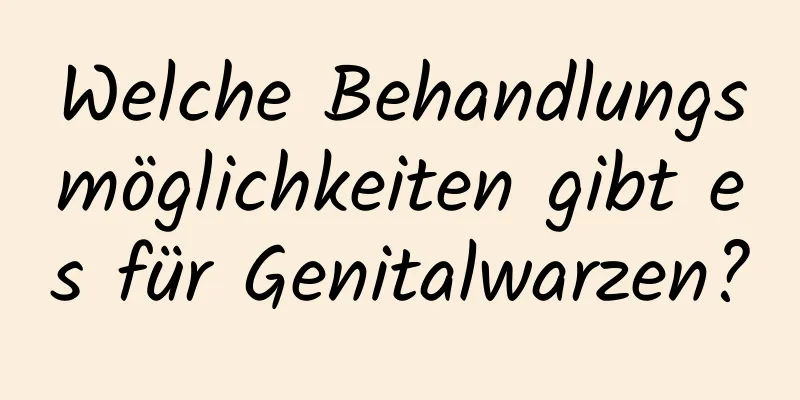 Welche Behandlungsmöglichkeiten gibt es für Genitalwarzen?